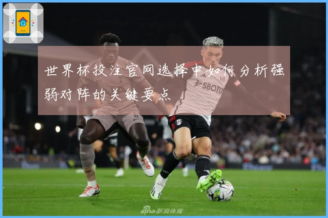 世界杯投注官网选择中如何分析强弱对阵的关键要点