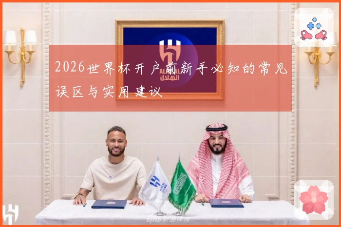 2026世界杯开户前新手必知的常见误区与实用建议