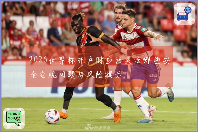 2026世界杯开户时应该关注哪些安全合规问题与风险提示