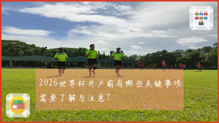 2026世界杯开户前有哪些关键事项需要了解与注意？