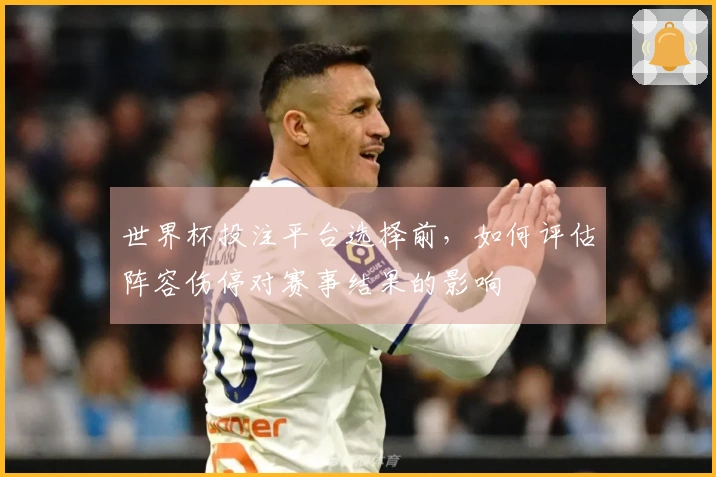 世界杯投注平台选择前，如何评估阵容伤停对赛事结果的影响