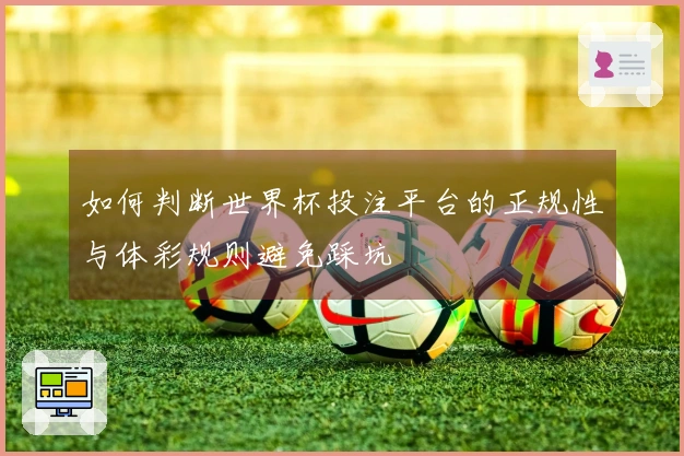 如何判断世界杯投注平台的正规性与体彩规则避免踩坑