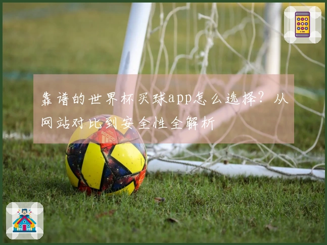 靠谱的世界杯买球app怎么选择？从网站对比到安全性全解析