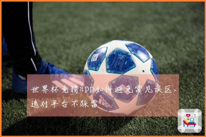 世界杯竞猜app如何避免常见误区，选对平台不踩雷