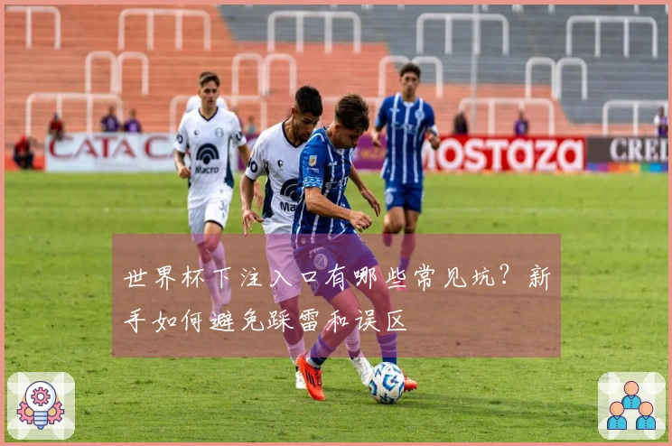 世界杯下注入口有哪些常见坑？新手如何避免踩雷和误区
