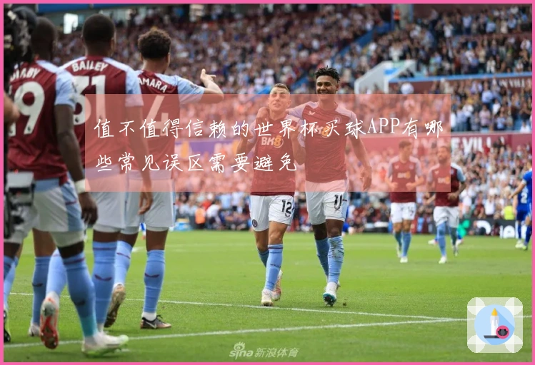 值不值得信赖的世界杯买球APP有哪些常见误区需要避免