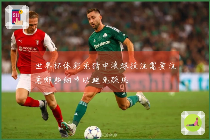 世界杯体彩竞猜中滚球投注需要注意哪些细节以避免踩坑