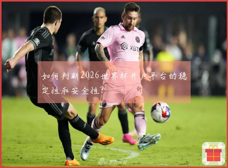 如何判断2026世界杯开户平台的稳定性和安全性？