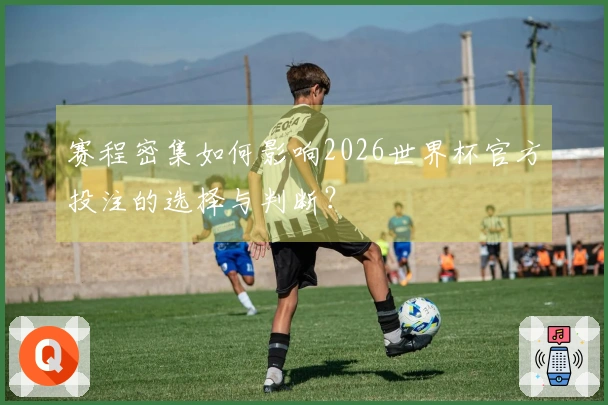 赛程密集如何影响2026世界杯官方投注的选择与判断？