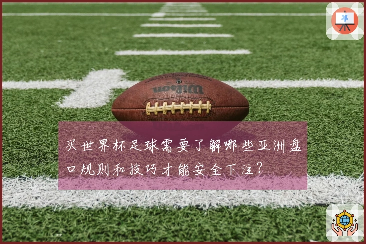 买世界杯足球需要了解哪些亚洲盘口规则和技巧才能安全下注？