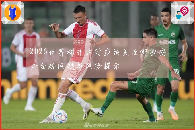 2026世界杯开户时应该关注哪些安全合规问题与风险提示