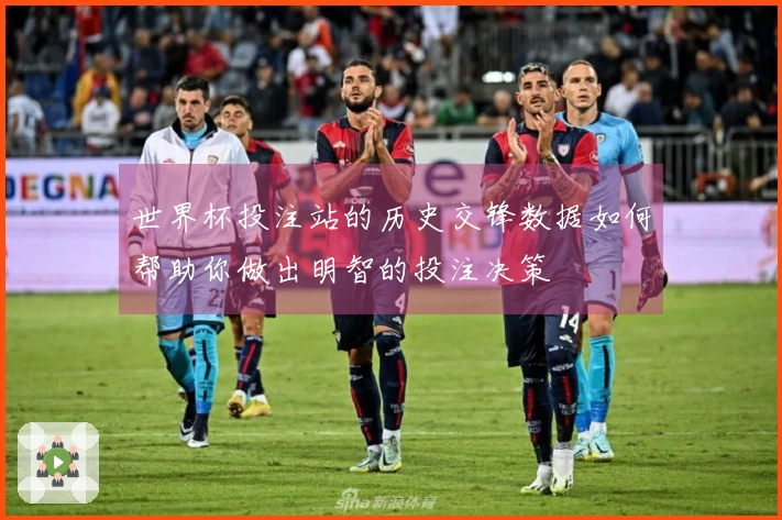 世界杯投注站的历史交锋数据如何帮助你做出明智的投注决策