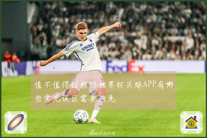 值不值得信赖的世界杯买球APP有哪些常见误区需要避免