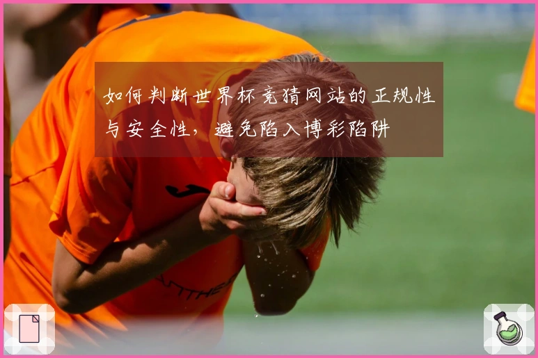 如何判断世界杯竞猜网站的正规性与安全性，避免陷入博彩陷阱