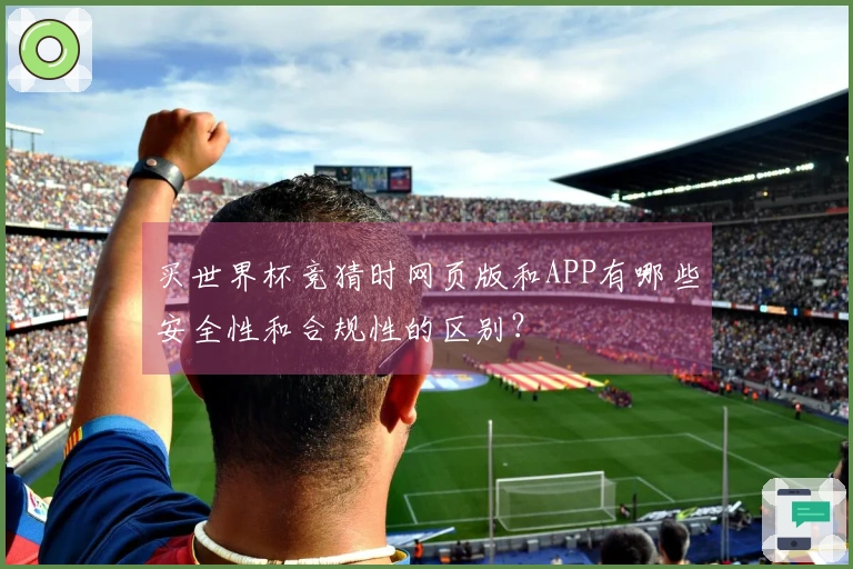买世界杯竞猜时网页版和APP有哪些安全性和合规性的区别？