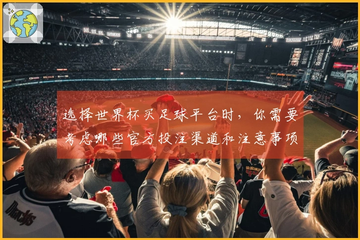 选择世界杯买足球平台时，你需要考虑哪些官方投注渠道和注意事项？