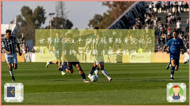 世界杯投注平台的冠军赔率变化应该如何分析与判断才能更精准下注