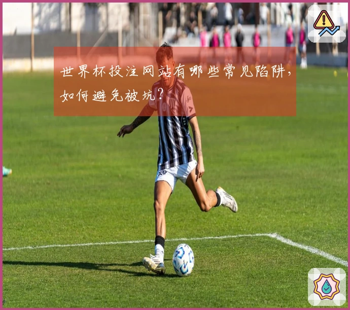世界杯投注网站有哪些常见陷阱，如何避免被坑？