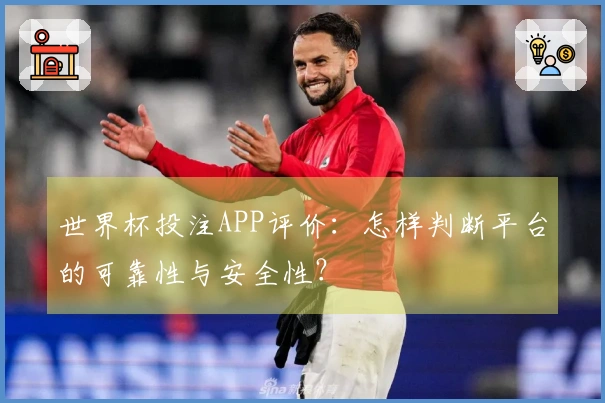 世界杯投注APP评价：怎样判断平台的可靠性与安全性？