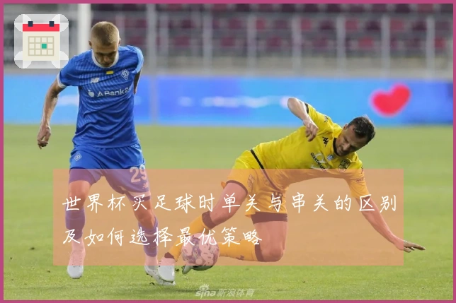 世界杯买足球时单关与串关的区别及如何选择最优策略