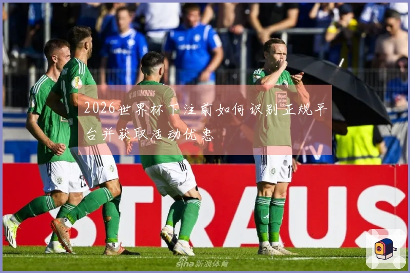 2026世界杯下注前如何识别正规平台并获取活动优惠