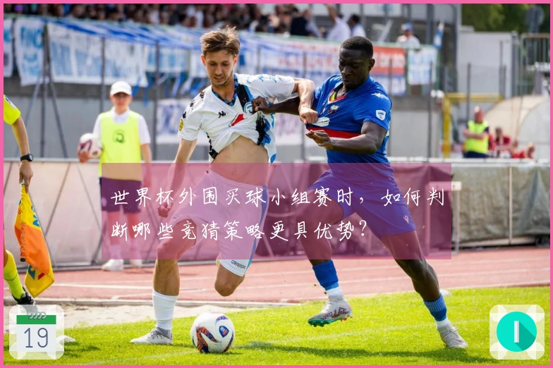 世界杯外围买球小组赛时，如何判断哪些竞猜策略更具优势？