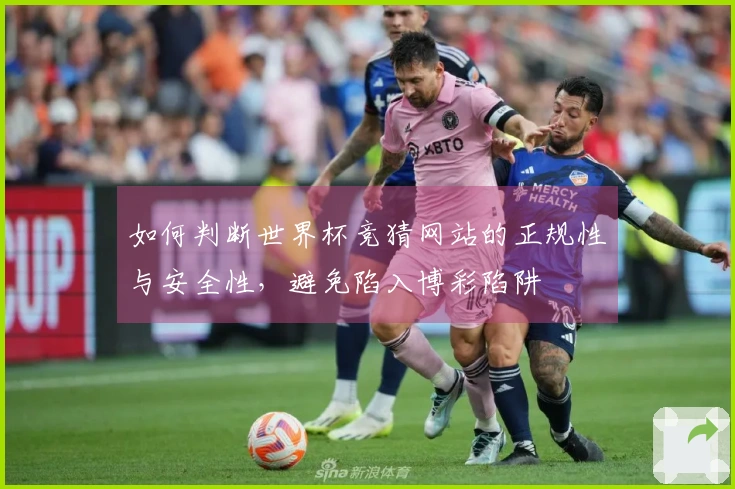 如何判断世界杯竞猜网站的正规性与安全性，避免陷入博彩陷阱
