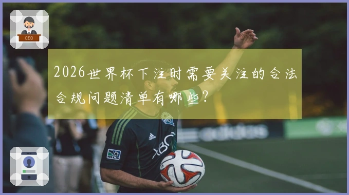 2026世界杯下注时需要关注的合法合规问题清单有哪些？
