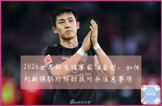 2026世界杯竞猜赛前准备时，如何判断强弱对阵的技巧和注意事项