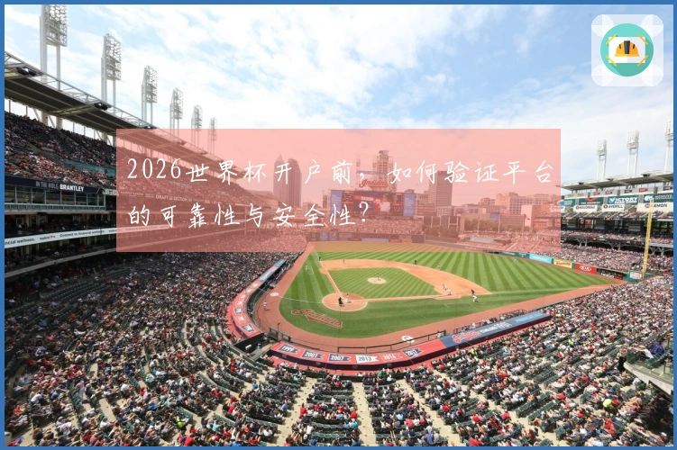 2026世界杯开户前，如何验证平台的可靠性与安全性？