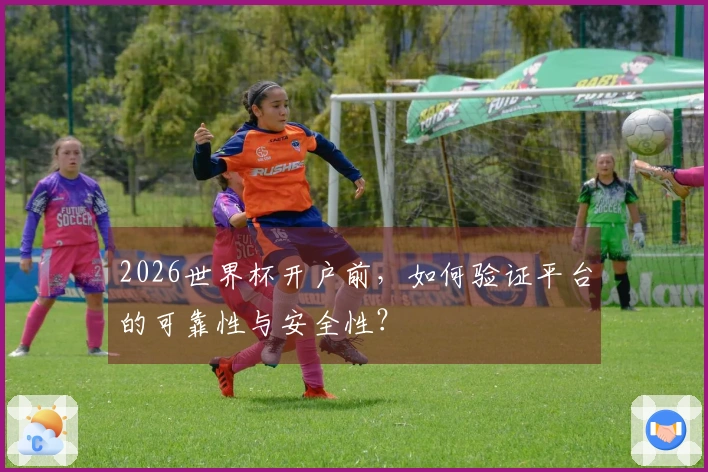 2026世界杯开户前，如何验证平台的可靠性与安全性？