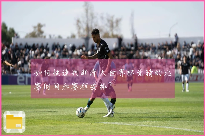 如何快速判断烽火世界杯竞猜的比赛时间和赛程安排？