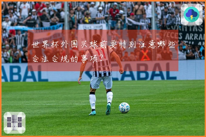 世界杯外围买球前要特别注意哪些合法合规的事项？