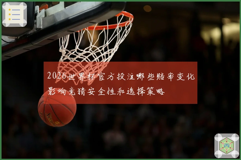 2026世界杯官方投注哪些赔率变化影响竞猜安全性和选择策略